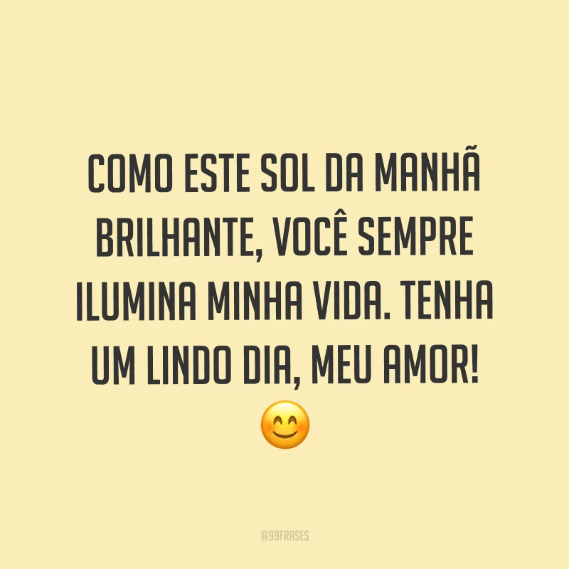 Como este sol da manhã brilhante, você sempre ilumina minha vida. Tenha um lindo dia, meu amor! ?