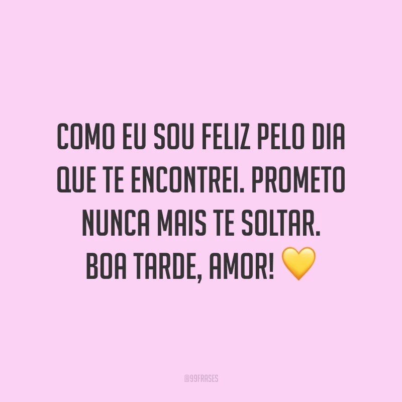 Como eu sou feliz pelo dia que te encontrei. Prometo nunca mais te soltar. Boa tarde, amor! 💛
