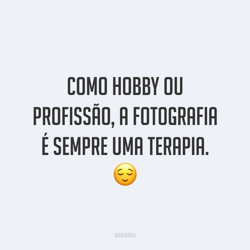 Como hobby ou profissão, a fotografia é sempre uma terapia. 😌