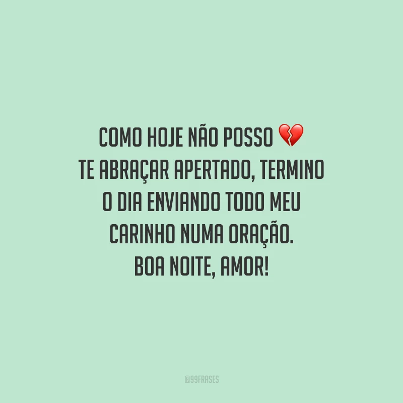 Como hoje não posso te abraçar apertado, termino o dia enviando todo meu carinho numa oração. Boa noite, amor!