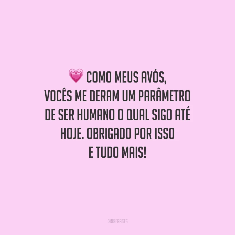 Como meus avós, vocês me deram um parâmetro de ser humano o qual sigo até hoje. Obrigado por isso e tudo mais!