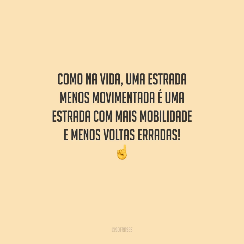 Como na vida, uma estrada menos movimentada é uma estrada com mais mobilidade e menos voltas erradas! 