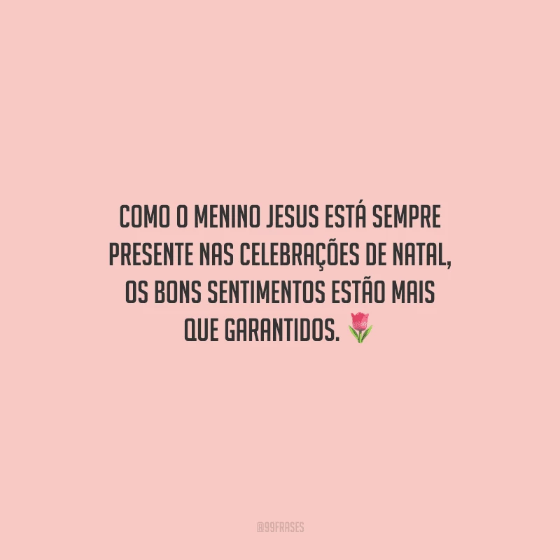 Como o menino Jesus está sempre presente nas celebrações de Natal, os bons sentimentos estão mais que garantidos. 