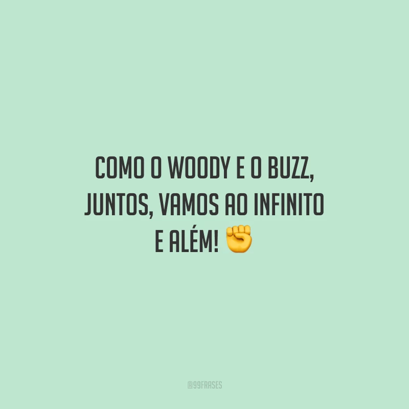 Como o Woody e o Buzz, juntos, vamos ao infinito e além!