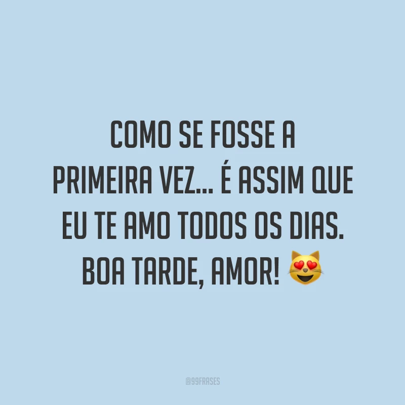 Como se fosse a primeira vez… É assim que eu te amo todos os dias. Boa tarde, amor! 😻