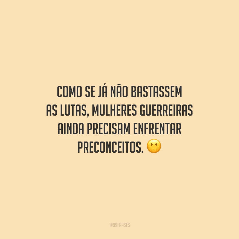 Como se já não bastassem as lutas, mulheres guerreiras ainda precisam enfrentar preconceitos.