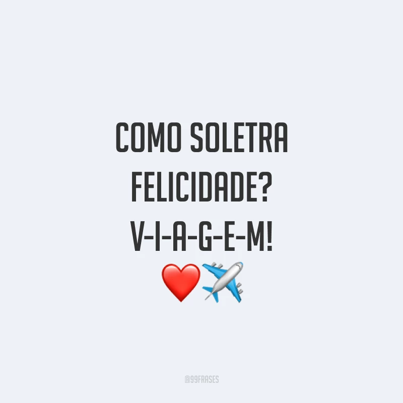 Como soletra felicidade? V-I-A-G-E-M!