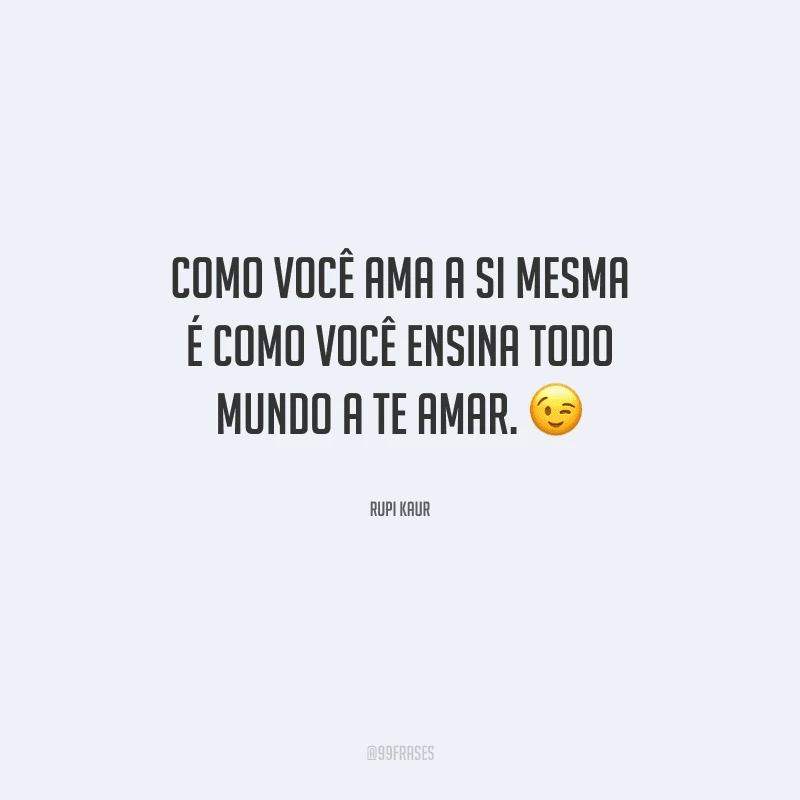 Como você ama a si mesma é como você ensina todo mundo a te amar. 
