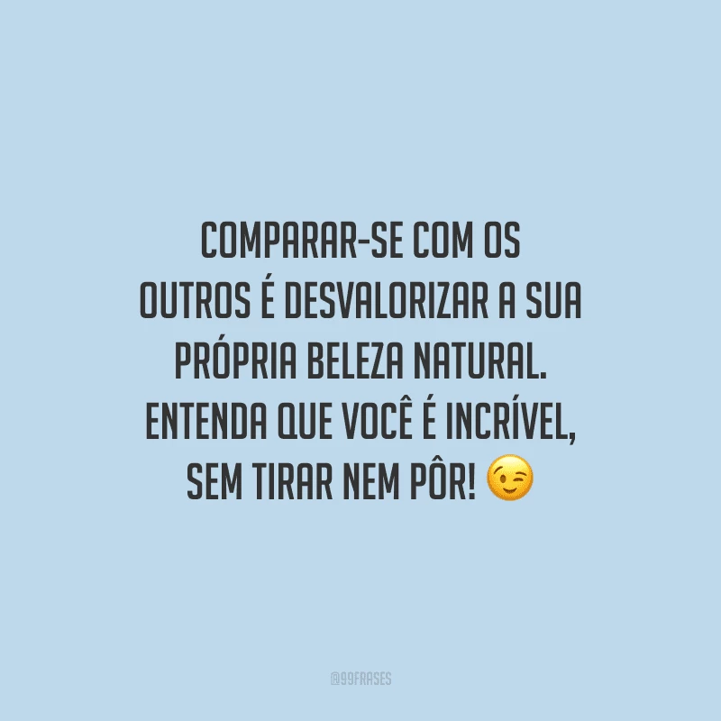 Comparar-se com os outros é desvalorizar a sua própria beleza natural. Entenda que você é incrível, sem tirar nem pôr!