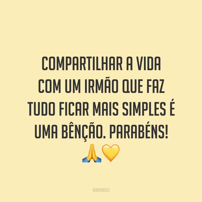Compartilhar a vida com um irmão que faz tudo ficar mais simples é uma bênção. Parabéns! 🙏💛