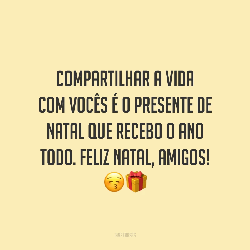 Compartilhar a vida com vocês é o presente de Natal que recebo o ano todo. Feliz Natal, amigos!