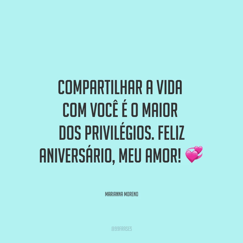 Compartilhar a vida com você é o maior dos privilégios. Feliz aniversário, meu amor! ?