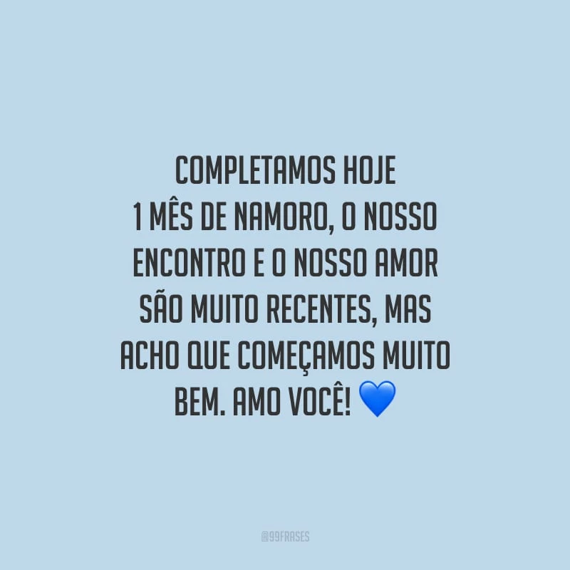 Completamos hoje 1 mês de namoro, o nosso encontro e o nosso amor são muito recentes, mas acho que começamos muito bem. Amo você!