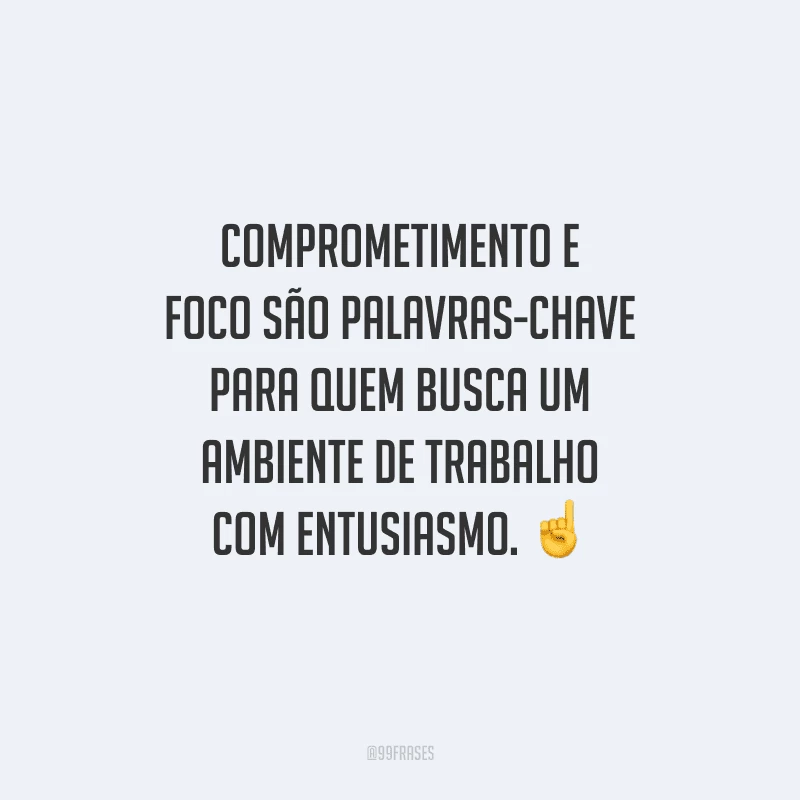 Comprometimento e foco são palavras-chave para quem busca um ambiente de trabalho com entusiasmo. 