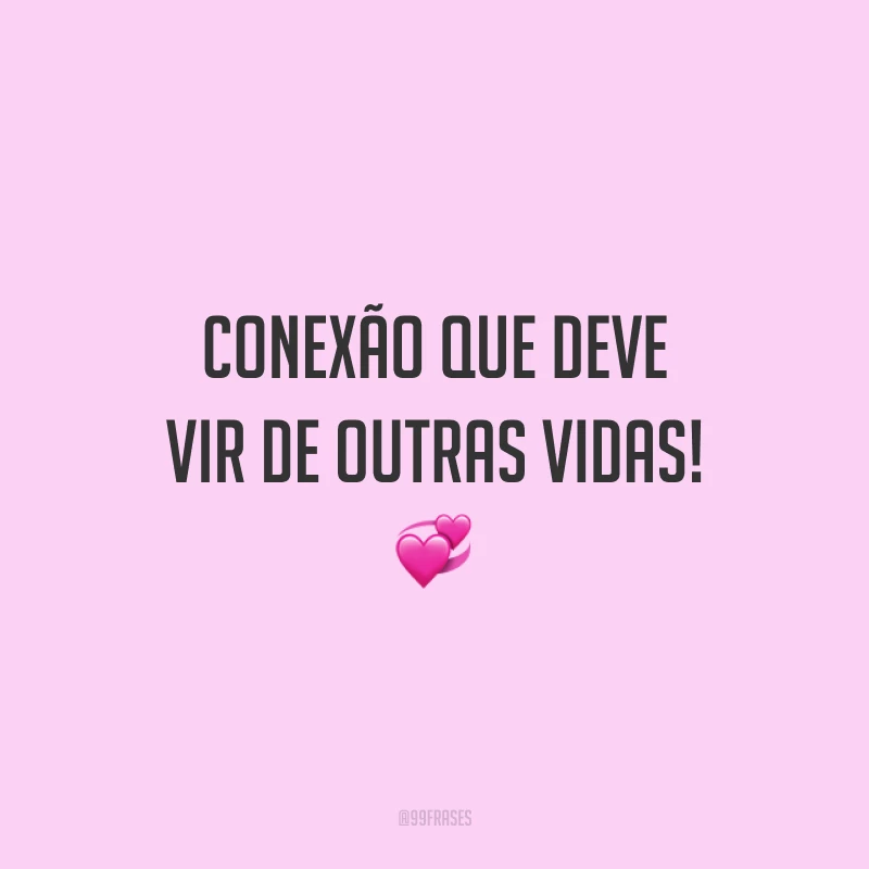 Conexão que deve vir de outras vidas! 💞