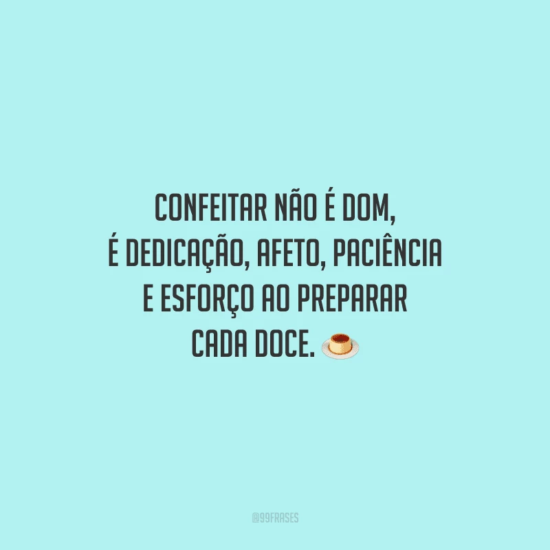 Confeitar não é dom, é dedicação, afeto, paciência e esforço ao preparar cada doce.