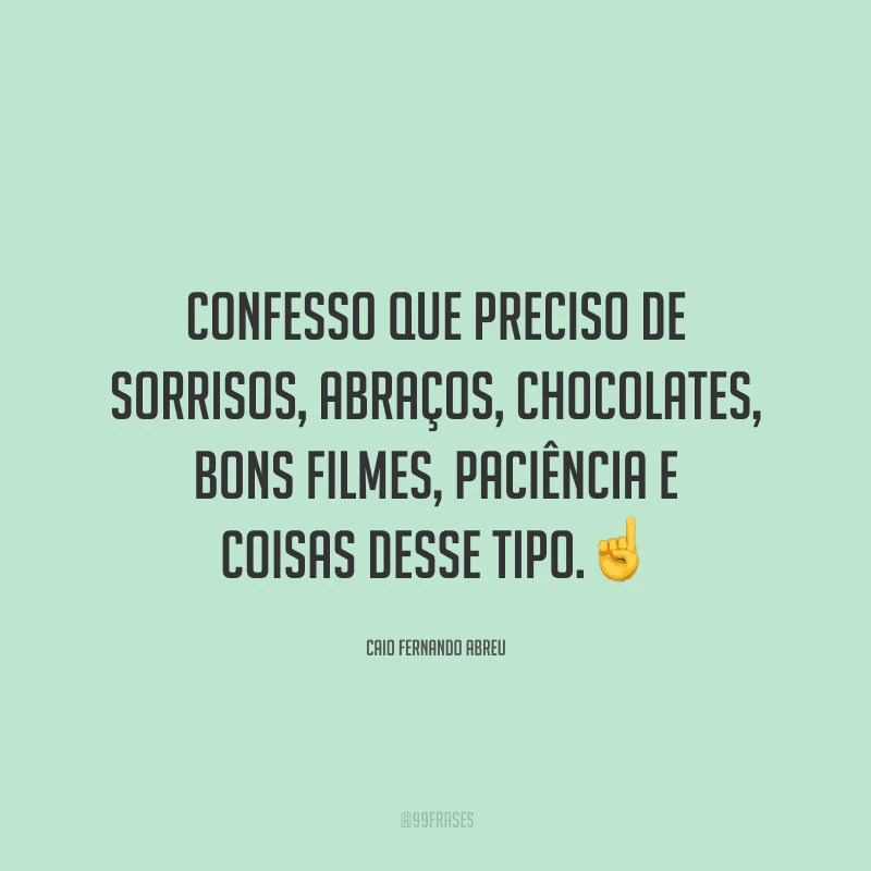 Confesso que preciso de sorrisos, abraços, chocolates, bons filmes, paciência e coisas desse tipo.
