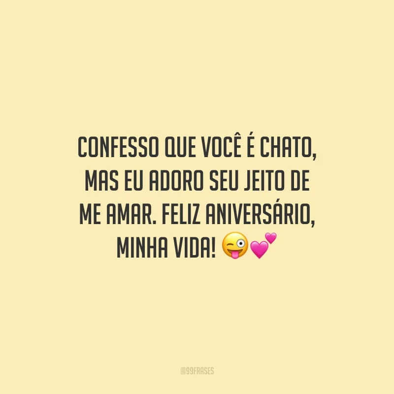 Confesso que você é chato, mas eu adoro seu jeito de me amar. Feliz aniversário, minha vida!