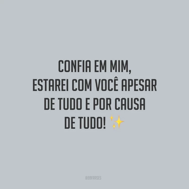 Confia em mim, estarei com você apesar de tudo e por causa de tudo!