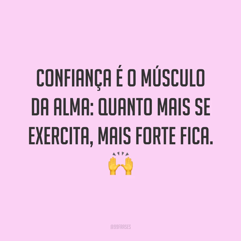 Confiança é o músculo da alma: quanto mais se exercita, mais forte fica. ?