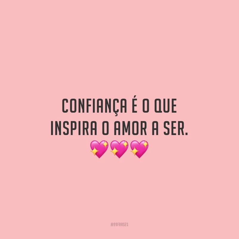 Confiança é o que inspira o amor a ser.