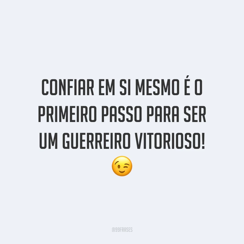 Confiar em si mesmo é o primeiro passo para ser um guerreiro vitorioso!