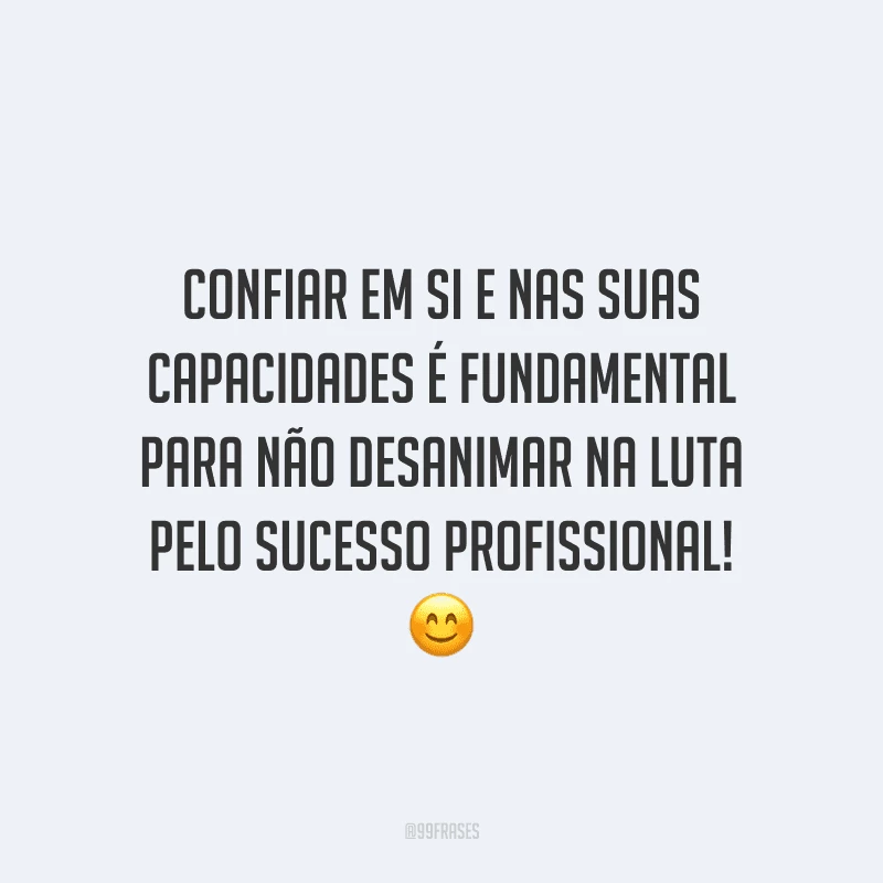 Confiar em si e nas suas capacidades é fundamental para não desanimar na luta pelo sucesso profissional!