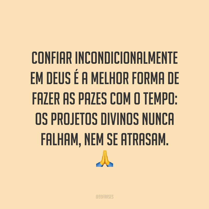 Confiar incondicionalmente em Deus é a melhor forma de fazer as pazes com o tempo: os projetos divinos nunca falham, nem se atrasam. 🙏