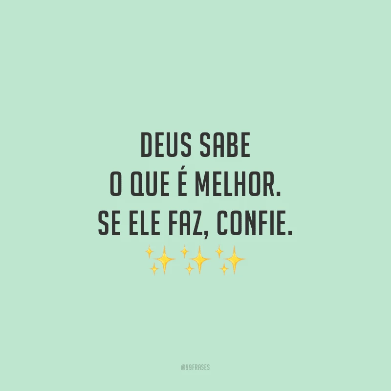 Deus sabe o que é melhor. Se Ele faz, confie.