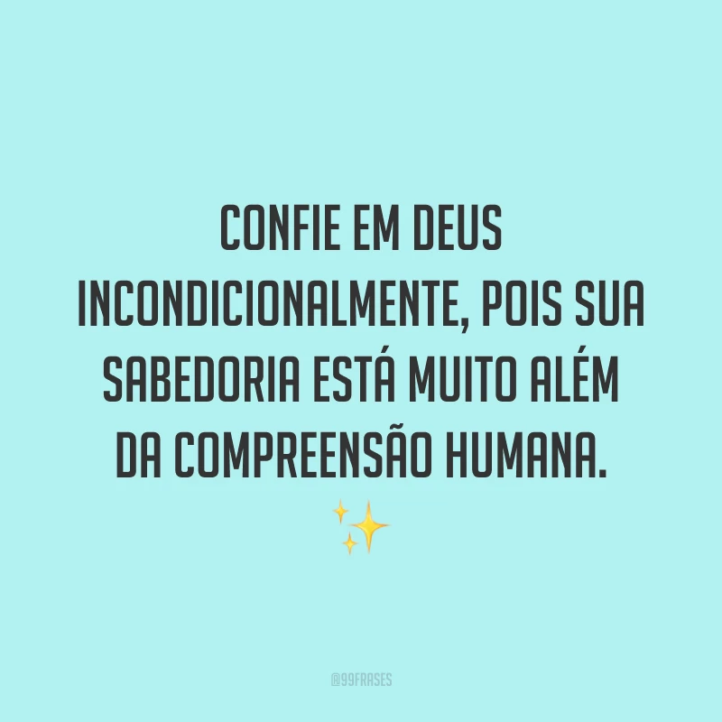 Confie em Deus incondicionalmente, pois sua sabedoria está muito além da compreensão humana. ✨