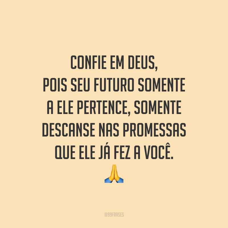 Confie em Deus, pois seu futuro somente a Ele pertence, somente descanse nas promessas que Ele já fez a você. 🙏