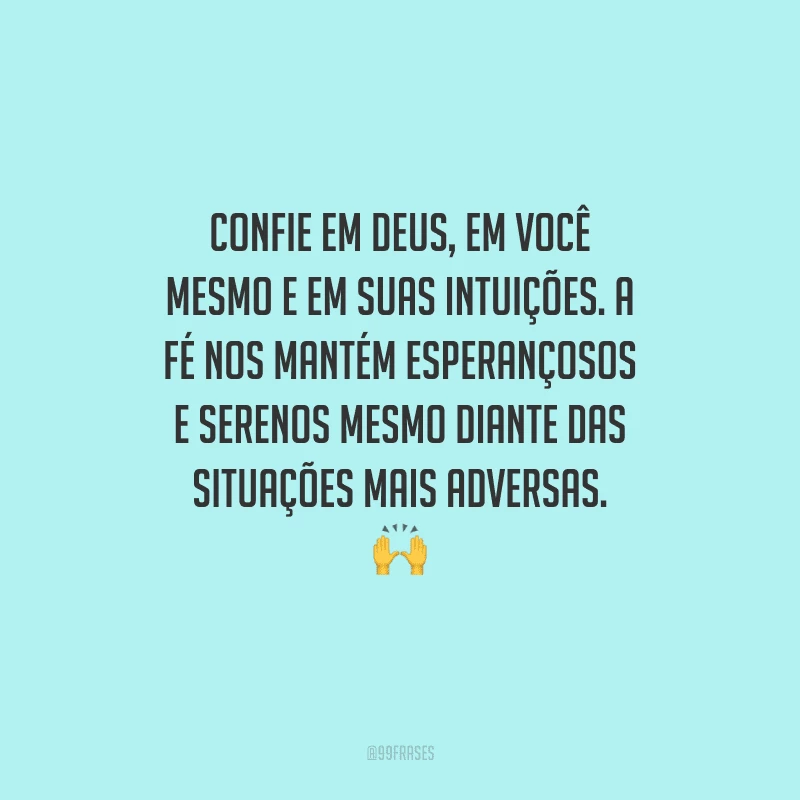 Confie em Deus, em você mesmo e em suas intuições. A fé nos mantém esperançosos e serenos mesmo diante das situações mais adversas. 