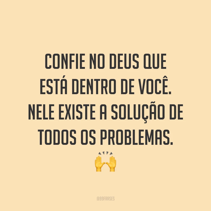 Confie no Deus que está dentro de você. Nele existe a solução de todos os problemas. ?