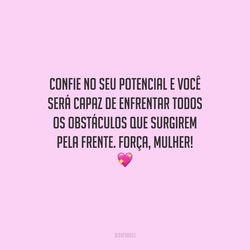 Confie no seu potencial e você será capaz de enfrentar todos os obstáculos que surgirem pela frente. Força, mulher! 