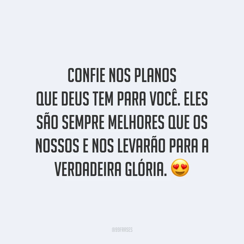 Confie nos planos que Deus tem para você. Eles são sempre melhores que os nossos e nos levarão para a verdadeira glória. 😍