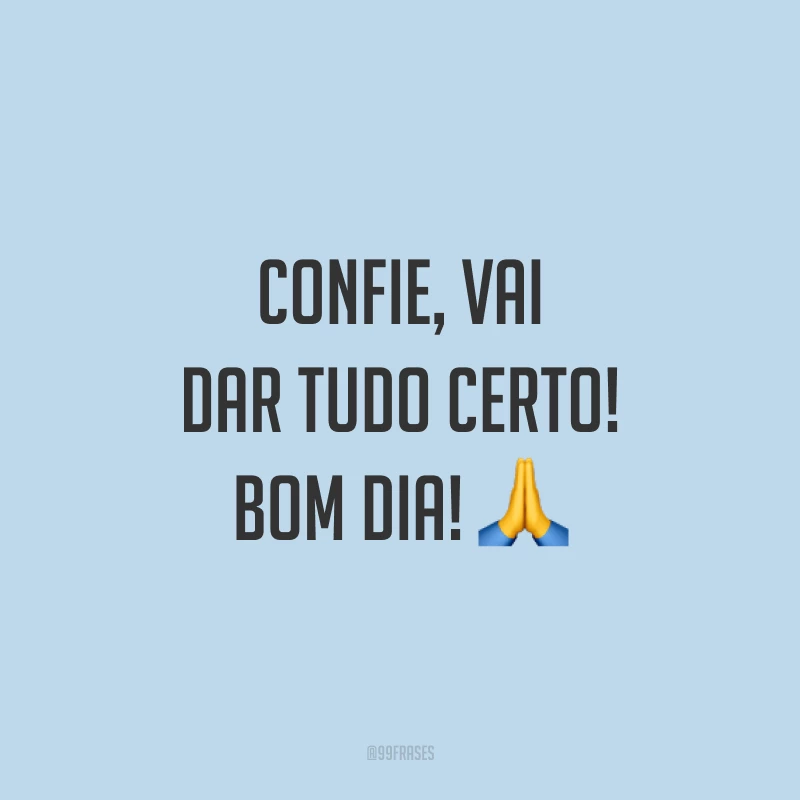 Confie, vai dar tudo certo! Bom dia! 🙏