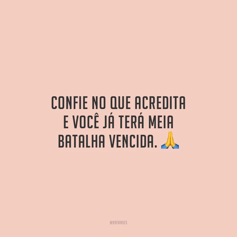 Confie no que acredita e você já terá meia batalha vencida.