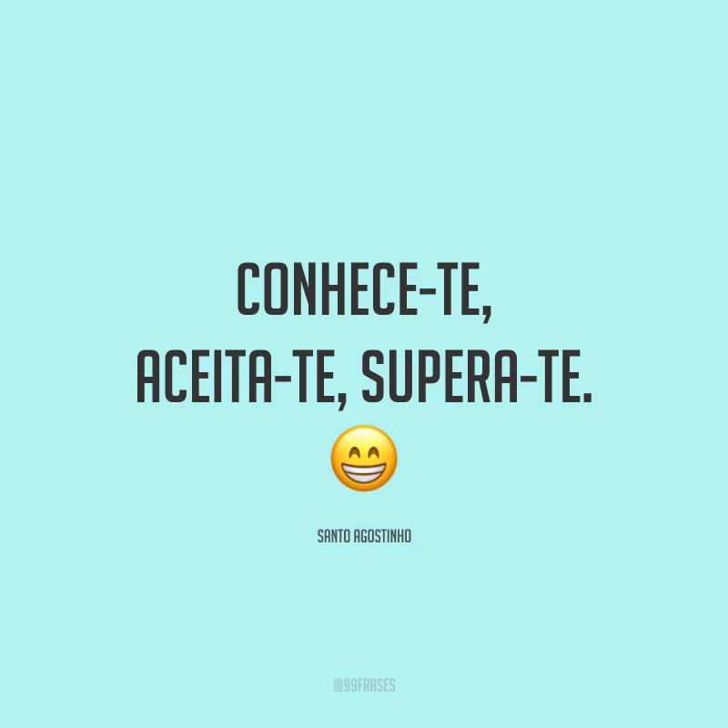Conhece-te, aceita-te, supera-te. 😁