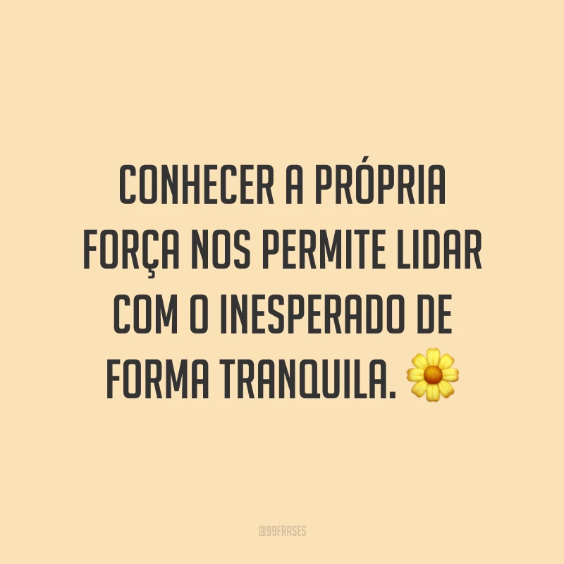 Conhecer a própria força nos permite lidar com o inesperado de forma tranquila. 🌼