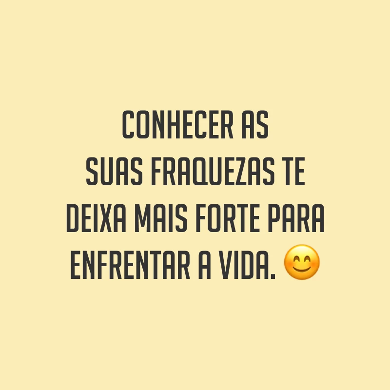 Conhecer as suas fraquezas te deixa mais forte para enfrentar a vida. ?