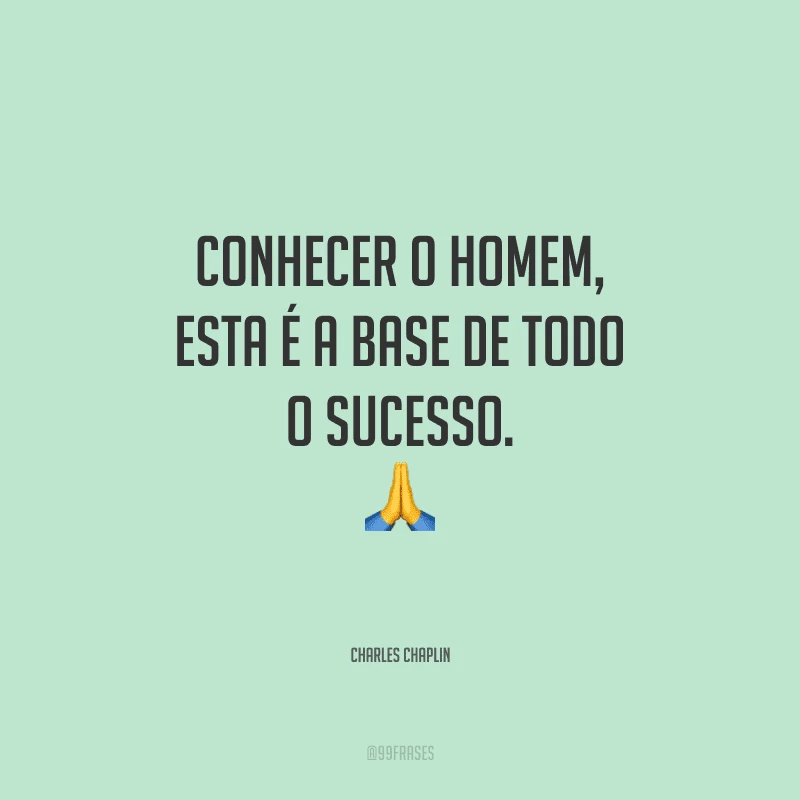 Conhecer o homem, esta é a base de todo o sucesso.