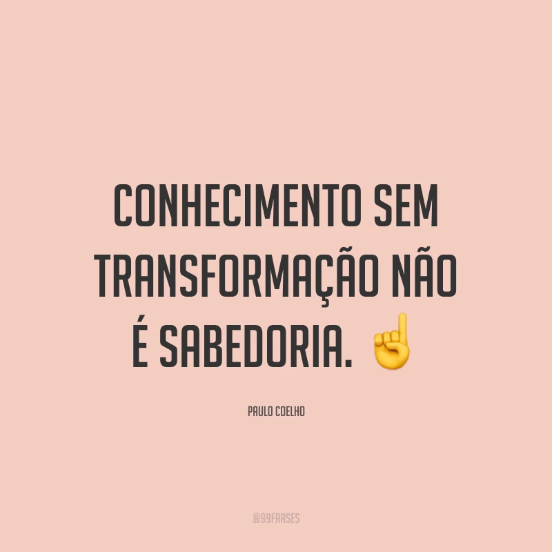 Conhecimento sem transformação não é sabedoria. ☝️
