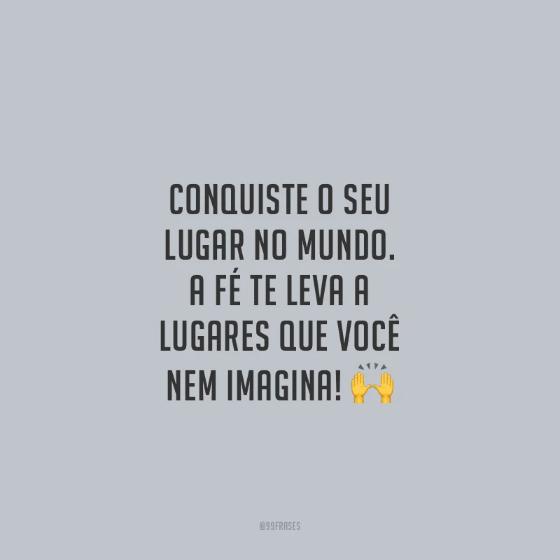 Conquiste o seu lugar no mundo. A fé te leva a lugares que você nem imagina!