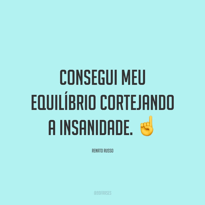 Consegui meu equilíbrio cortejando a insanidade. ☝️