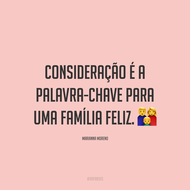 Consideração é a palavra-chave para uma família feliz. ?