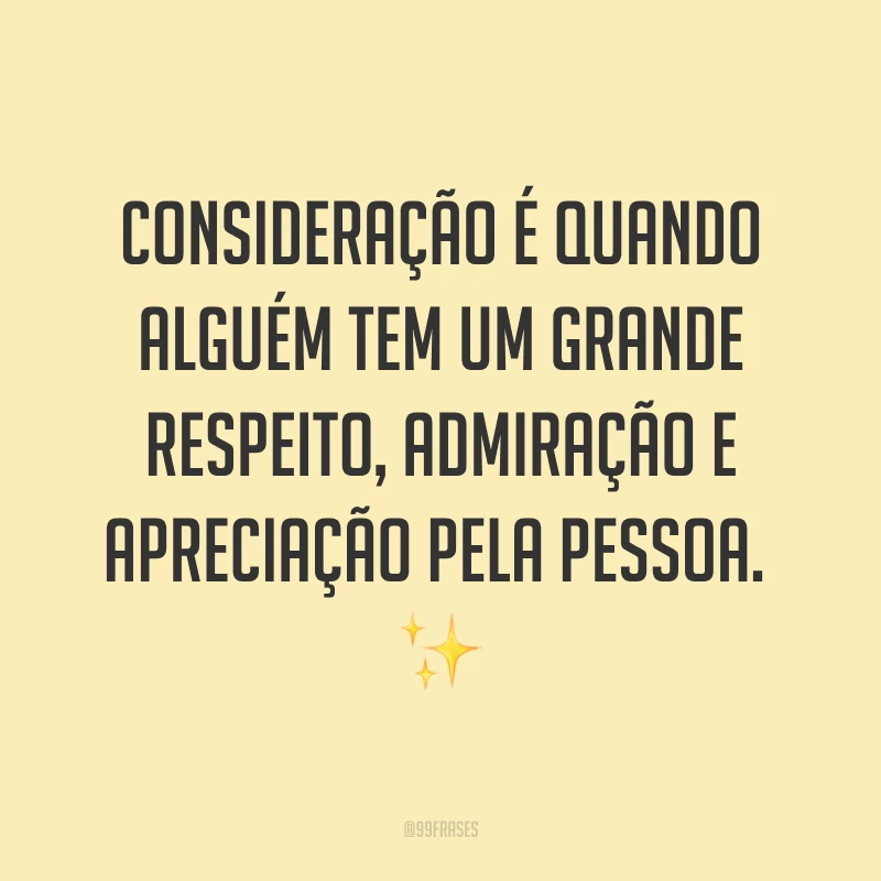 Consideração é quando alguém tem um grande respeito, admiração e apreciação pela pessoa. ✨