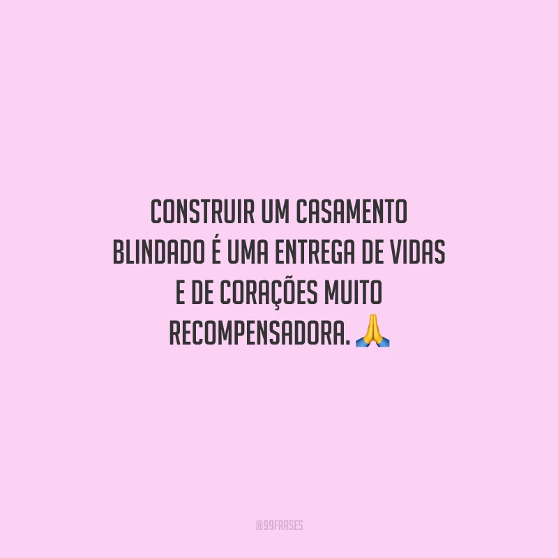 Construir um casamento blindado é uma entrega de vidas e de corações muito recompensadora.