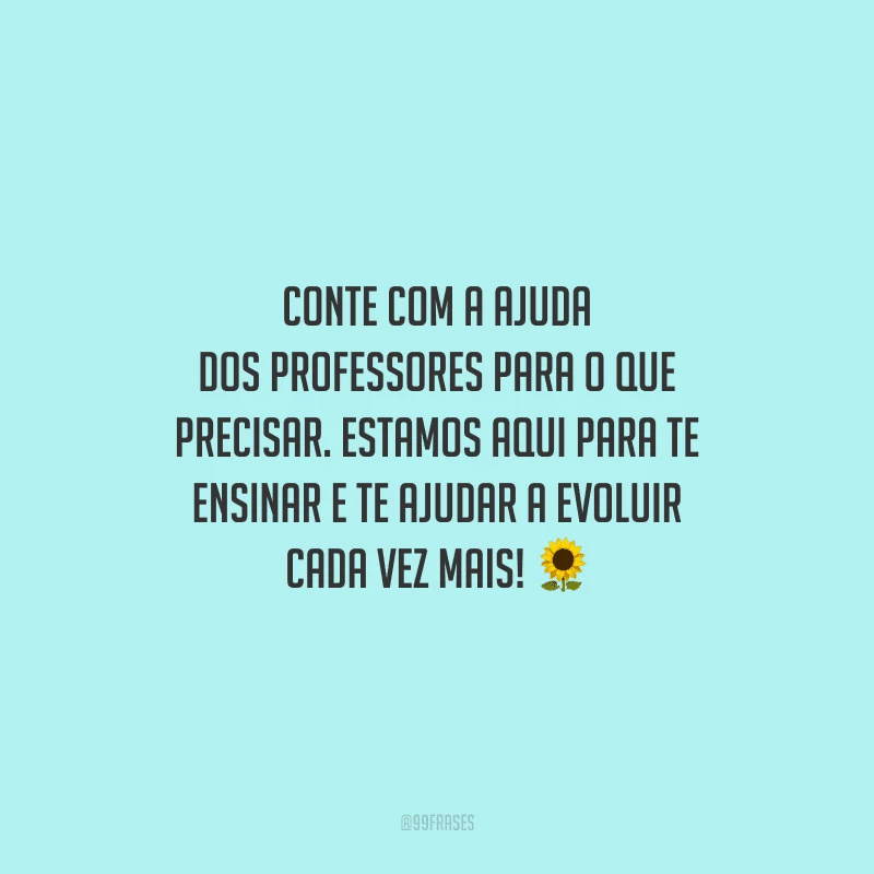 Conte com a ajuda dos professores para o que precisar. Estamos aqui para te ensinar e te ajudar a evoluir cada vez mais!