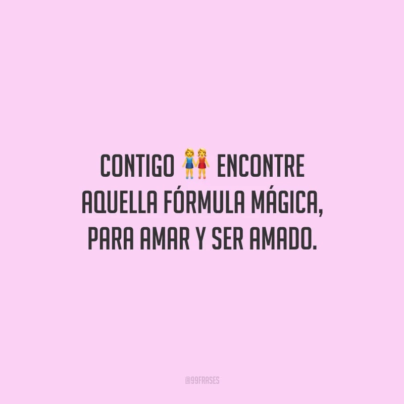 Contigo encontre aquella fórmula mágica, para amar y ser amado. (Com você encontrei aquela fórmula mágica, para amar e ser amado.)