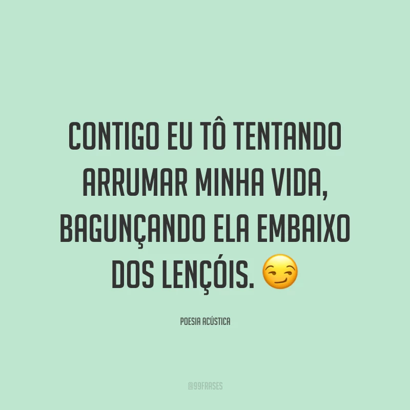 Contigo eu tô tentando arrumar minha vida, bagunçando ela embaixo dos lençóis. 😏